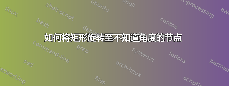 如何将矩形旋转至不知道角度的节点