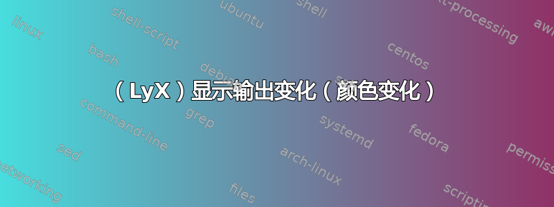 （LyX）显示输出变化（颜色变化）