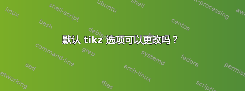 默认 tikz 选项可以更改吗？