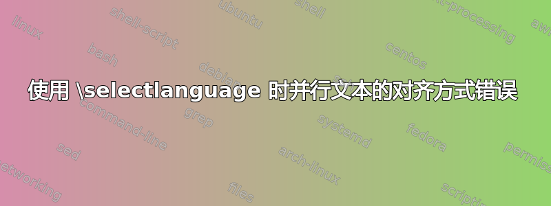 使用 \selectlanguage 时并行文本的对齐方式错误