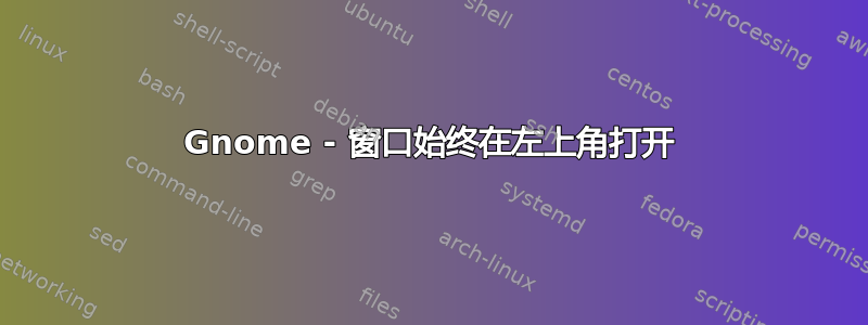 Gnome - 窗口始终在左上角打开