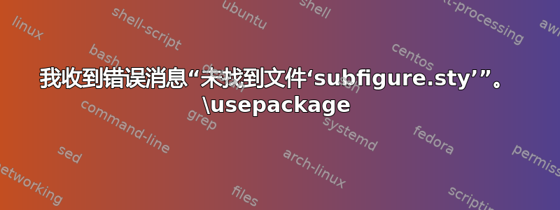 我收到错误消息“未找到文件‘subfigure.sty’”。 \usepackage