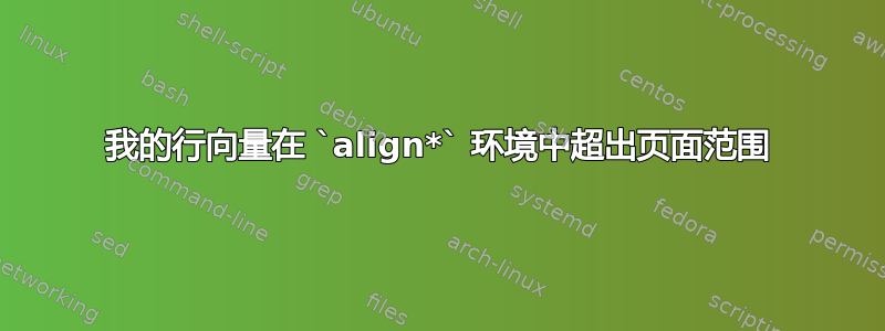 我的行向量在 `align*` 环境中超出页面范围