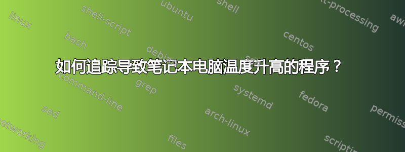 如何追踪导致笔记本电脑温度升高的程序？