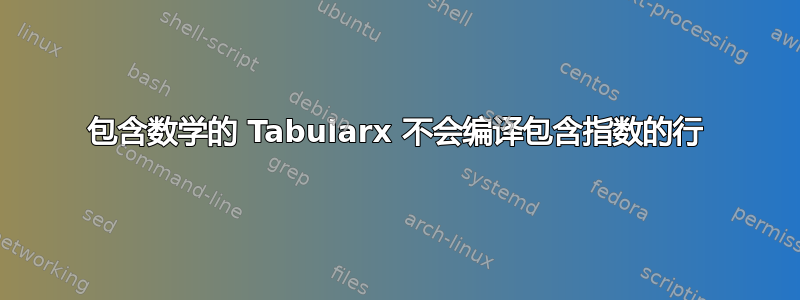 包含数学的 Tabularx 不会编译包含指数的行