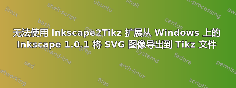 无法使用 Inkscape2Tikz 扩展从 Windows 上的 Inkscape 1.0.1 将 SVG 图像导出到 Tikz 文件