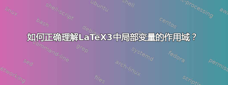 如何正确理解LaTeX3中局部变量的作用域？