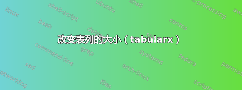 改变表列的大小（tabularx）