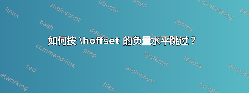 如何按 \hoffset 的负量水平跳过？