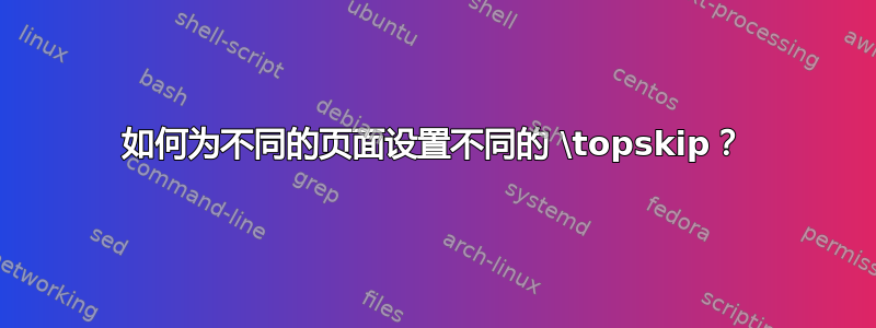 如何为不同的页面设置不同的 \topskip？