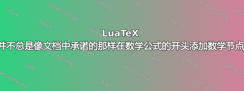 LuaTeX 并不总是像文档中承诺的那样在数学公式的开头添加数学节点