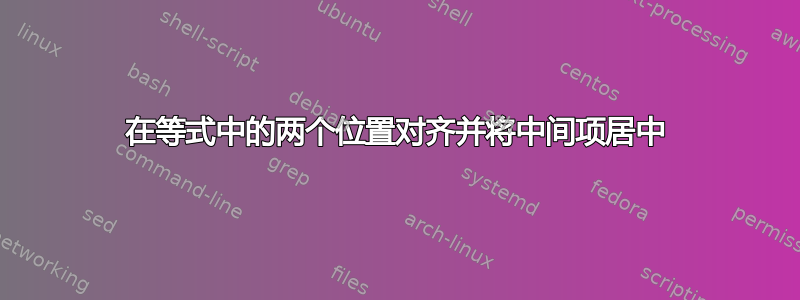 在等式中的两个位置对齐并将中间项居中