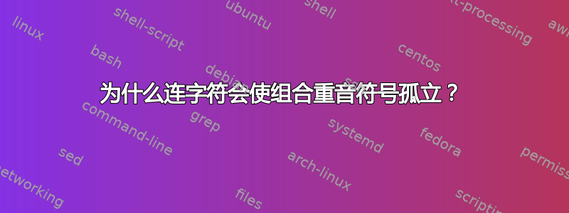 为什么连字符会使组合重音符号孤立？