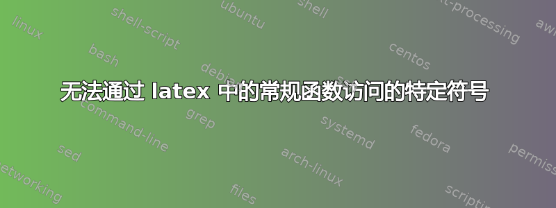 无法通过 latex 中的常规函数​​访问的特定符号