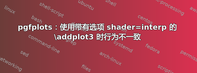 pgfplots：使用带有选项 shader=interp 的 \addplot3 时行为不一致