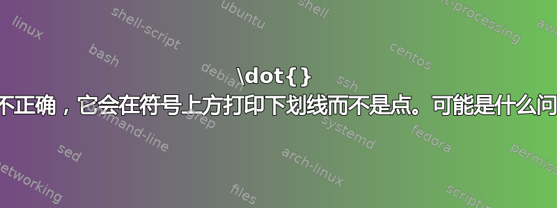 \dot{} 行为不正确，它会在符号上方打印下划线而不是点。可能是什么问题？