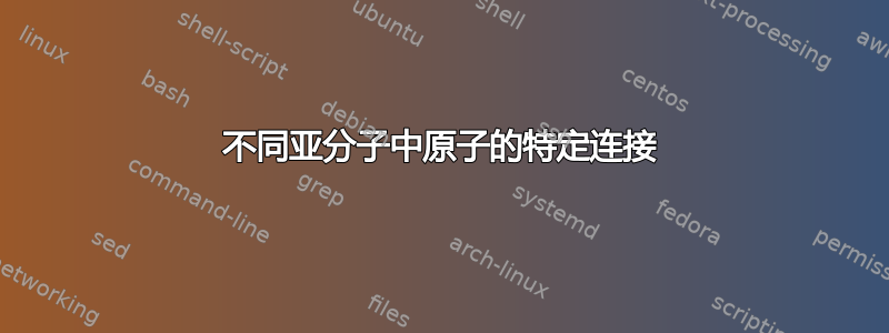 不同亚分子中原子的特定连接