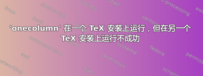 'onecolumn' 在一个 TeX 安装上运行，但在另一个 TeX 安装上运行不成功