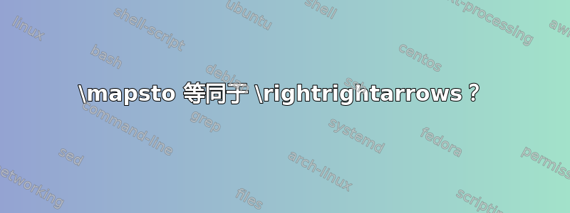 \mapsto 等同于 \rightrightarrows？