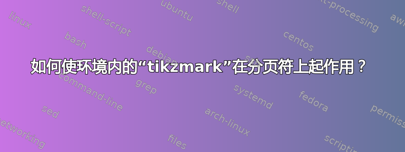 如何使环境内的“tikzmark”在分页符上起作用？