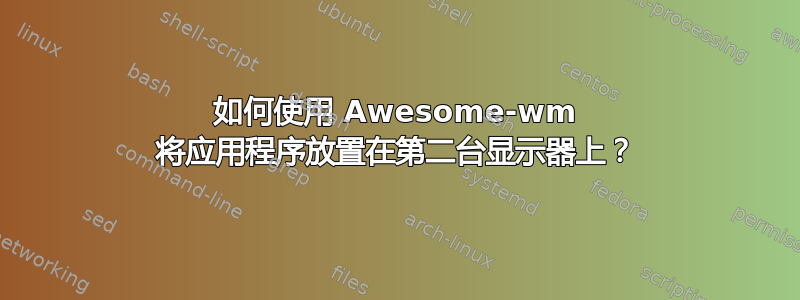 如何使用 Awesome-wm 将应用程序放置在第二台显示器上？