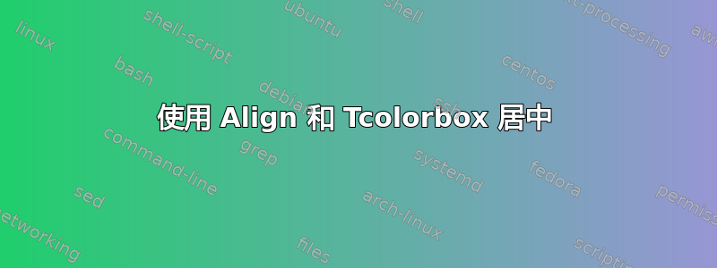 使用 Align 和 Tcolorbox 居中