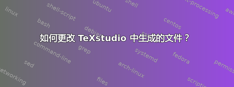 如何更改 TeXstudio 中生成的文件？