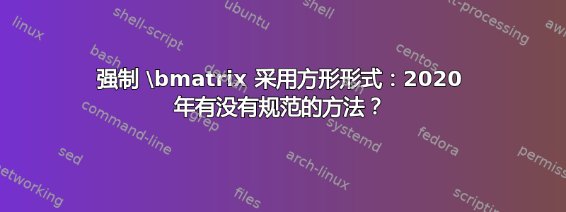 强制 \bmatrix 采用方形形式：2020 年有没有规范的方法？