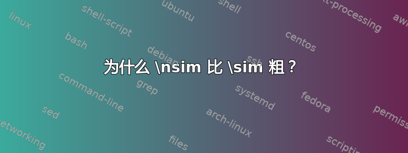 为什么 \nsim 比 \sim 粗？