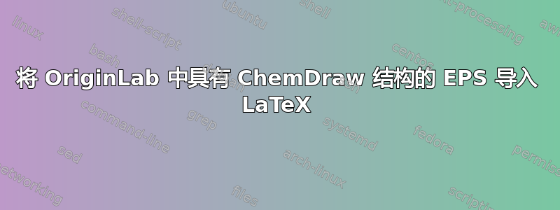 将 OriginLab 中具有 ChemDraw 结构的 EPS 导入 LaTeX