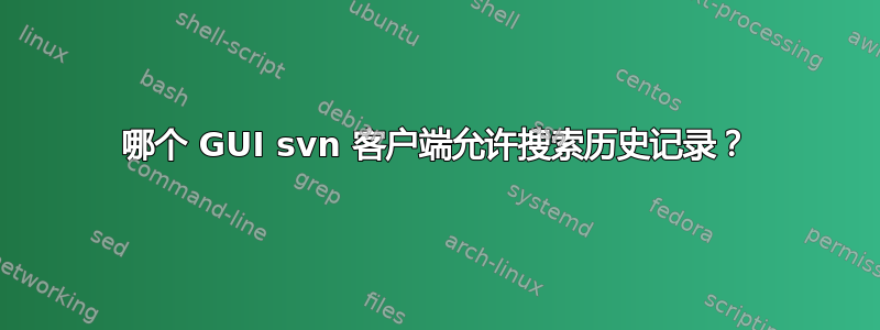 哪个 GUI svn 客户端允许搜索历史记录？