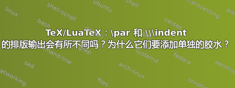 TeX/LuaTeX：\par 和 \\\indent 的排版输出会有所不同吗？为什么它们要添加单独的胶水？