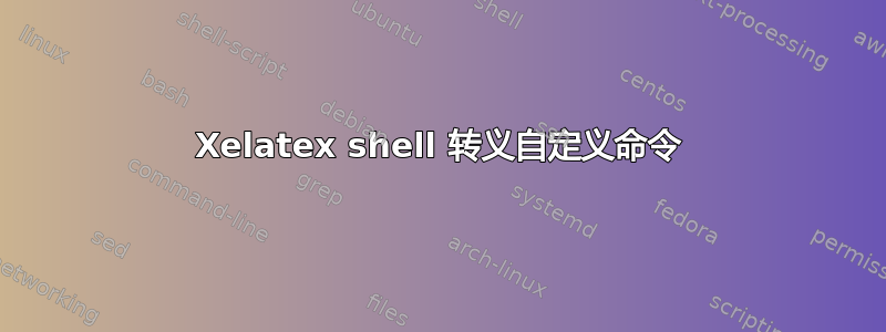 Xelatex shell 转义自定义命令