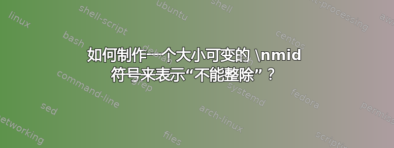 如何制作一个大小可变的 \nmid 符号来表示“不能整除”？