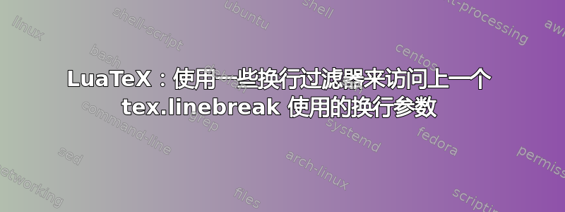 LuaTeX：使用一些换行过滤器来访问上一个 tex.linebreak 使用的换行参数