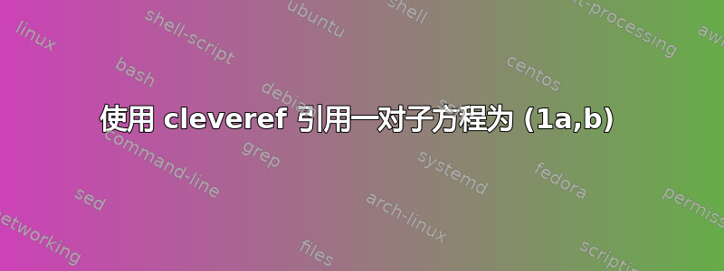 使用 cleveref 引用一对子方程为 (1a,b)