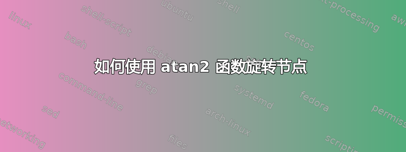 如何使用 atan2 函数旋转节点