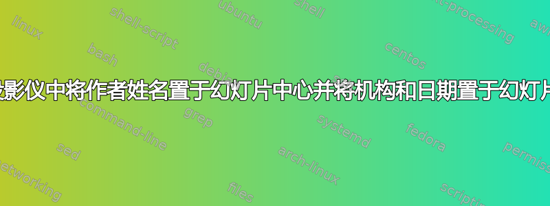 如何在投影仪中将作者姓名置于幻灯片中心并将机构和日期置于幻灯片底部？