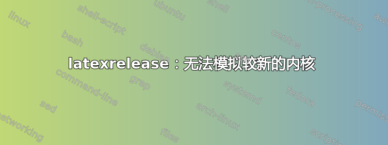 latexrelease：无法模拟较新的内核