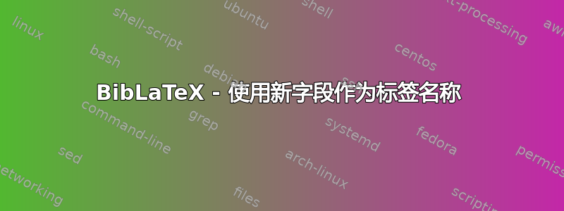 BibLaTeX - 使用新字段作为标签名称