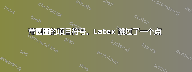 带圆圈的项目符号。Latex 跳过了一个点