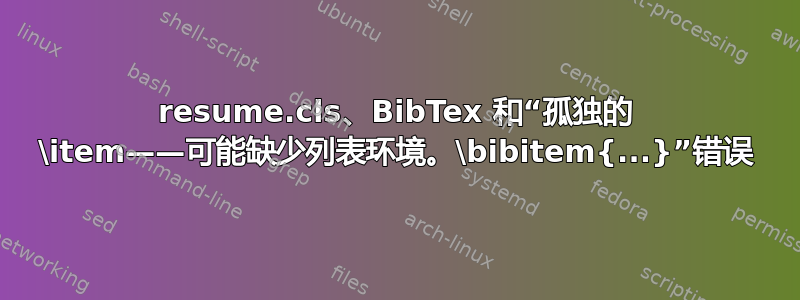 resume.cls、BibTex 和“孤独的 \item——可能缺少列表环境。\bibitem{...}”错误