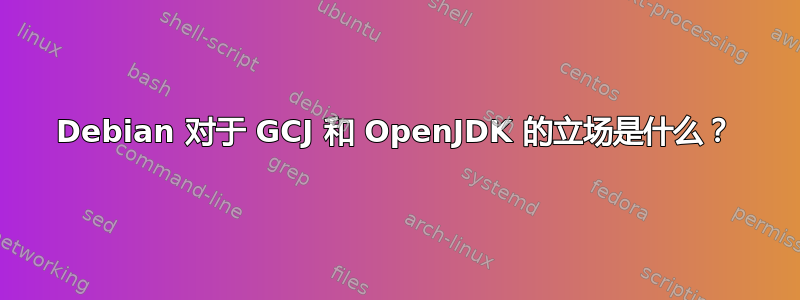 Debian 对于 GCJ 和 OpenJDK 的立场是什么？