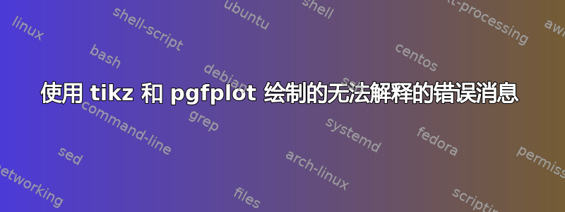 使用 tikz 和 pgfplot 绘制的无法解释的错误消息