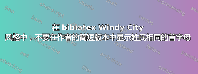 在 biblatex Windy City 风格中，不要在作者的简短版本中显示姓氏相同的首字母