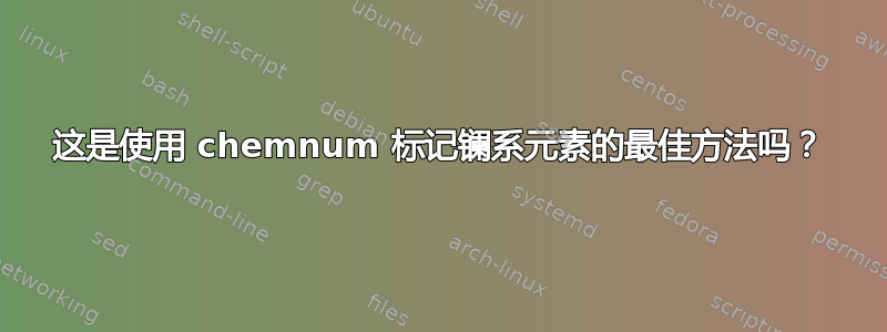 这是使用 chemnum 标记镧系元素的最佳方法吗？