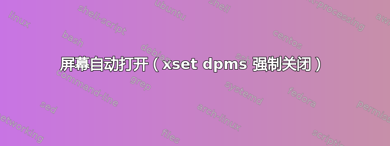 屏幕自动打开（xset dpms 强制关闭）