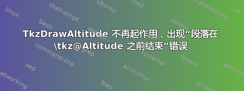 TkzDrawAltitude 不再起作用，出现“段落在 \tkz@Altitude 之前结束”错误