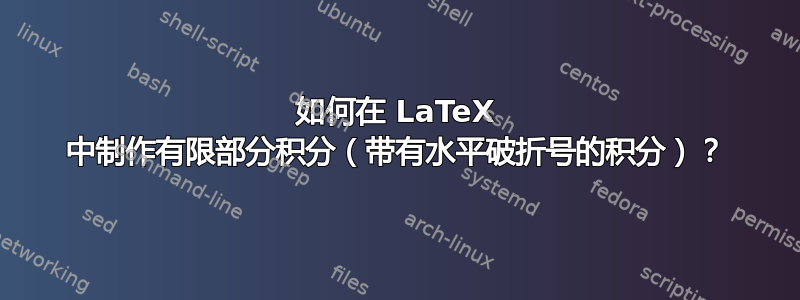 如何在 LaTeX 中制作有限部分积分（带有水平破折号的积分）？