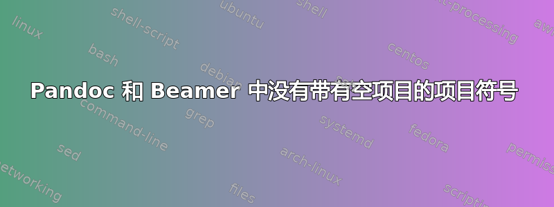 Pandoc 和 Beamer 中没有带有空项目的项目符号